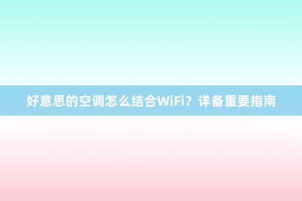 好意思的空调怎么结合WiFi？详备重要指南